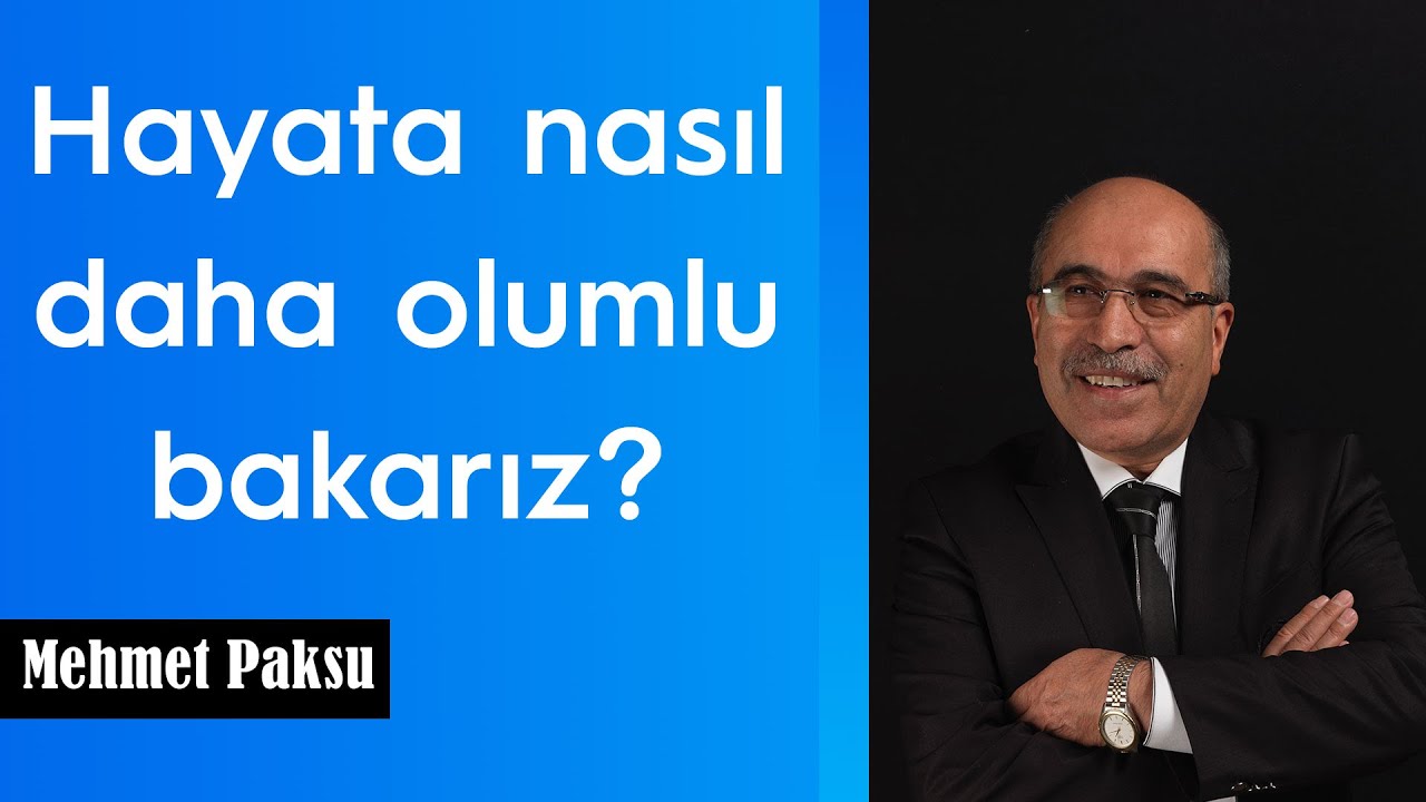 Mehmet Paksu - HAYATA NASIL OLUMLU BAKARIZ?