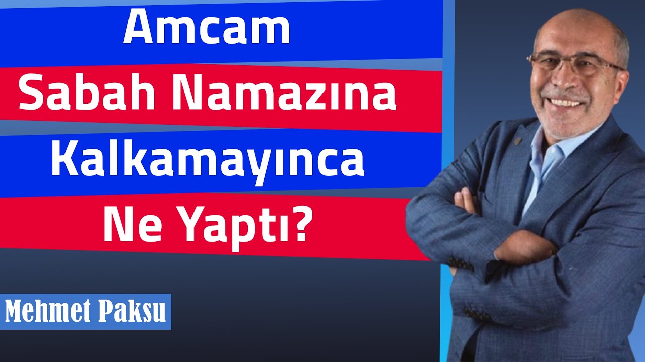 Mehmet Paksu - AMCAM SABAH NAMAZINA KALKAMAYINCA NE YAPTI?